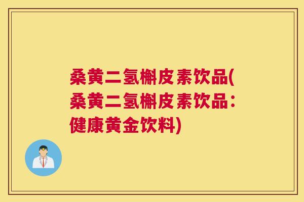 桑黄二氢槲皮素饮品(桑黄二氢槲皮素饮品:健康黄金饮料) 桑黄二氢槲皮素饮品(桑黄二氢槲皮素饮品:健康黄金饮料)