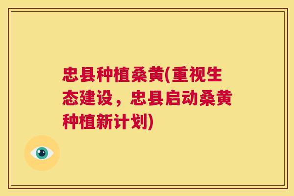 忠县种植桑黄(重视生态建设,忠县启动桑黄种植新计划) 忠县种植桑黄(重视生态建设,忠县启动桑黄种植新计划)
