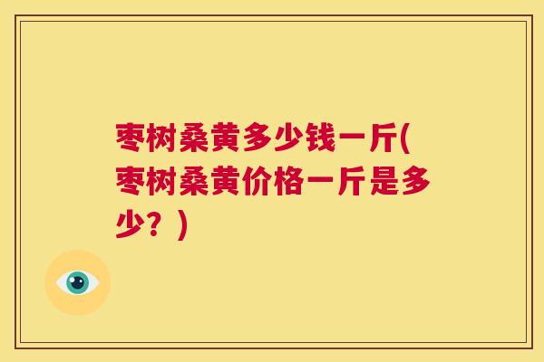 枣树桑黄多少钱一斤(枣树桑黄价格一斤是多少?) 枣树桑黄多少钱一斤(枣树桑黄价格一斤是多少?)