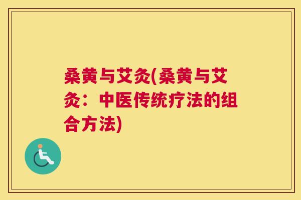 桑黄与艾灸(桑黄与艾灸:中医传统疗法的组合方法) 桑黄与艾灸(桑黄与艾灸:中医传统疗法的组合方法)