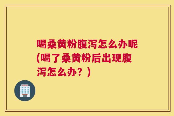 喝桑黄粉怎么办呢(喝了桑黄粉后出现怎么办?) 喝桑黄粉怎么办呢(喝了桑黄粉后出现怎么办?)