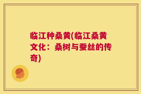 临江种桑黄(临江桑黄文化:桑树与蚕丝的传奇) 临江种桑黄(临江桑黄文化:桑树与蚕丝的传奇)