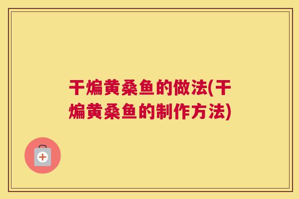 干煸黄桑鱼的做法(干煸黄桑鱼的制作方法) 干煸黄桑鱼的做法(干煸黄桑鱼的制作方法)