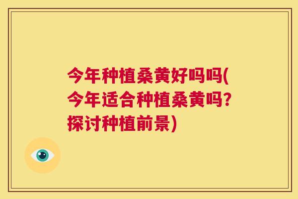 今年种植桑黄好吗吗(今年适合种植桑黄吗?探讨种植前景) 今年种植桑黄好吗吗(今年适合种植桑黄吗?探讨种植前景)