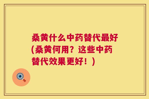 桑黄什么替代好(桑黄何用？这些替代效果更好！)