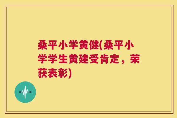 桑平小学黄健(桑平小学学生黄建受肯定，荣获表彰)