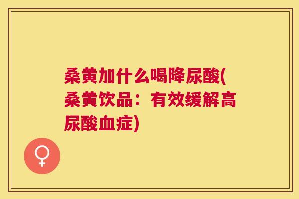 桑黄加什么喝降尿酸(桑黄饮品:有效缓解高尿酸症) 桑黄加什么喝降尿酸(桑黄饮品:有效缓解高尿酸症)