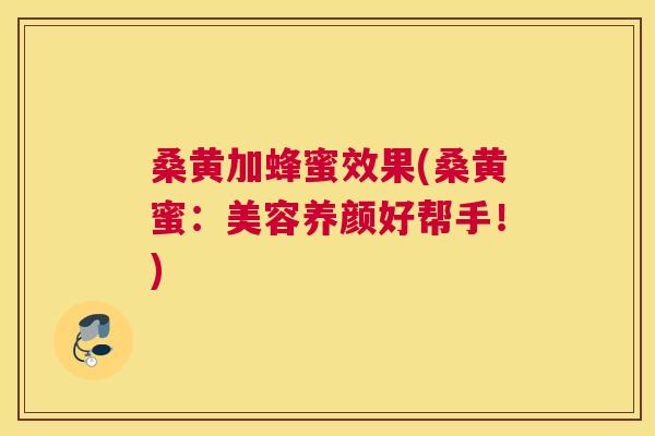 桑黄加蜂蜜效果(桑黄蜜：美容养颜好帮手！)