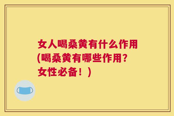 女人喝桑黄有什么作用(喝桑黄有哪些作用?女性必备!) 女人喝桑黄有什么作用(喝桑黄有哪些作用?女性必备!)