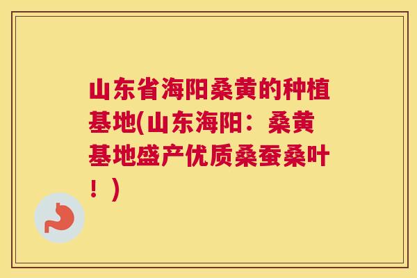 山东省海阳桑黄的种植基地(山东海阳:桑黄基地盛产优质桑蚕桑叶!) 山东省海阳桑黄的种植基地(山东海阳:桑黄基地盛产优质桑蚕桑叶!)