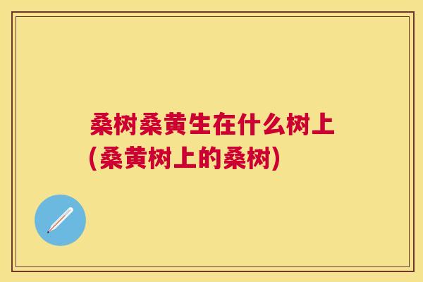 桑树桑黄生在什么树上(桑黄树上的桑树) 桑树桑黄生在什么树上(桑黄树上的桑树)