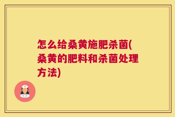 怎么给桑黄施肥杀菌(桑黄的肥料和杀菌处理方法) 怎么给桑黄施肥杀菌(桑黄的肥料和杀菌处理方法)