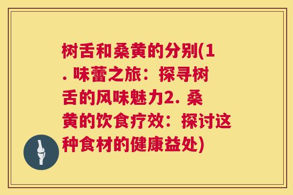 树舌和桑黄的分别(1. 味蕾之旅:探寻树舌的风味魅力2. 桑黄的饮食疗效:探讨这种食材的健康益处) 树舌和桑黄的分别(1. 味蕾之旅:探寻树舌的风味魅力2. 桑黄的饮食疗效:探讨这种食材的健康益处)