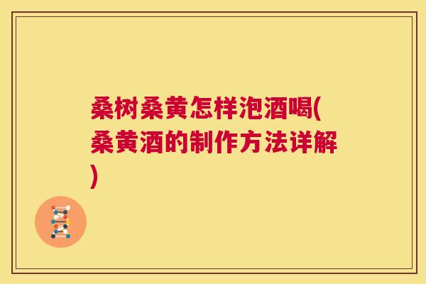 桑树桑黄怎样泡酒喝(桑黄酒的制作方法详解) 桑树桑黄怎样泡酒喝(桑黄酒的制作方法详解)