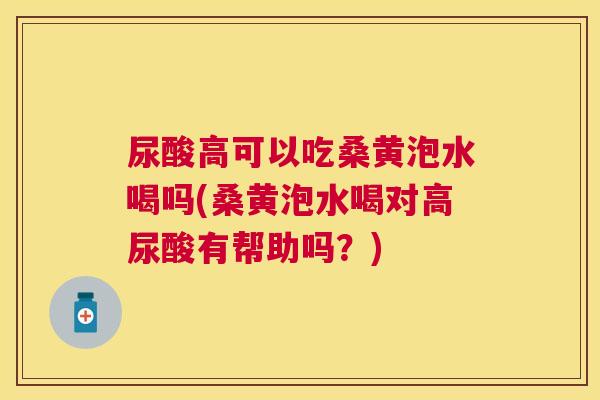 尿酸高可以吃桑黄泡水喝吗(桑黄泡水喝对高尿酸有帮助吗?) 尿酸高可以吃桑黄泡水喝吗(桑黄泡水喝对高尿酸有帮助吗?)