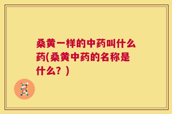 桑黄一样的叫什么药(桑黄的名称是什么?) 桑黄一样的叫什么药(桑黄的名称是什么?)