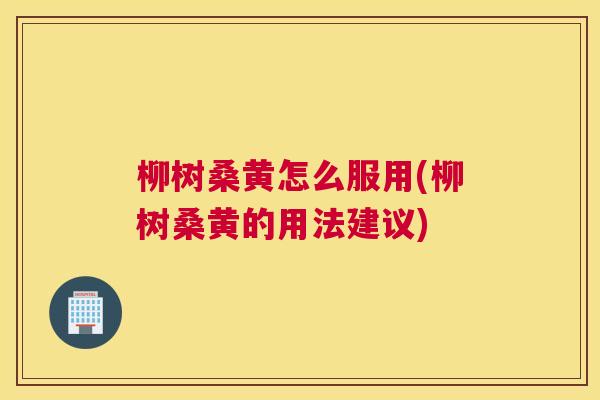 柳树桑黄怎么服用(柳树桑黄的用法建议) 柳树桑黄怎么服用(柳树桑黄的用法建议)