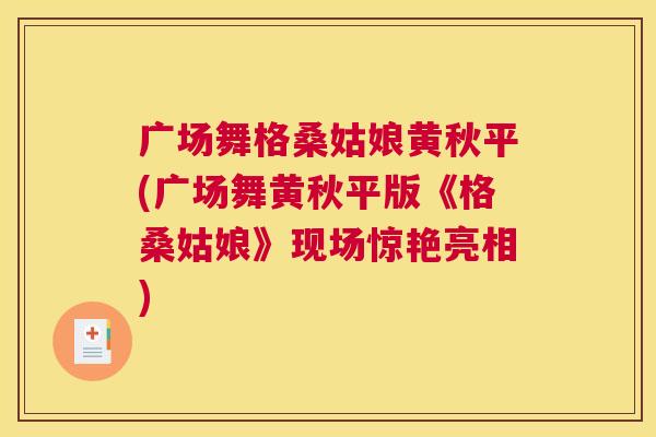 广场舞格桑姑娘黄秋平(广场舞黄秋平版《格桑姑娘》现场惊艳亮相) 广场舞格桑姑娘黄秋平(广场舞黄秋平版《格桑姑娘》现场惊艳亮相)