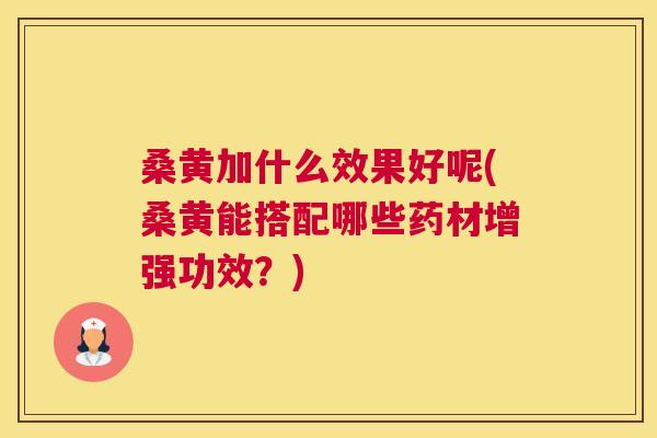 桑黄加什么效果好呢(桑黄能搭配哪些药材增强功效?) 桑黄加什么效果好呢(桑黄能搭配哪些药材增强功效?)