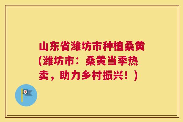 山东省潍坊市种植桑黄(潍坊市:桑黄当季热卖,助力乡村振兴!) 山东省潍坊市种植桑黄(潍坊市:桑黄当季热卖,助力乡村振兴!)