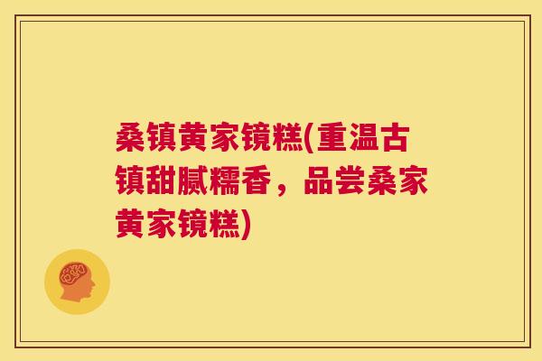 桑镇黄家镜糕(重温古镇甜腻糯香,品尝桑家黄家镜糕) 桑镇黄家镜糕(重温古镇甜腻糯香,品尝桑家黄家镜糕)