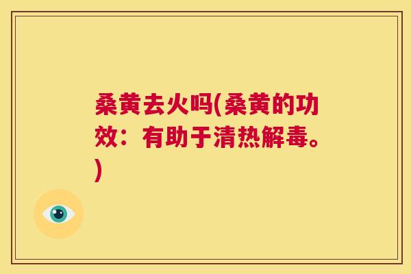 桑黄去火吗(桑黄的功效:有助于清热。) 桑黄去火吗(桑黄的功效:有助于清热。)