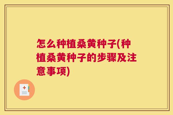 怎么种植桑黄种子(种植桑黄种子的步骤及注意事项) 怎么种植桑黄种子(种植桑黄种子的步骤及注意事项)
