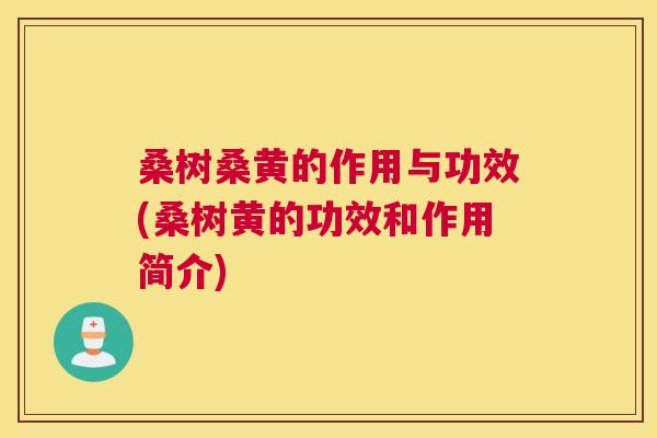 桑树桑黄的作用与功效(桑树黄的功效和作用简介) 桑树桑黄的作用与功效(桑树黄的功效和作用简介)