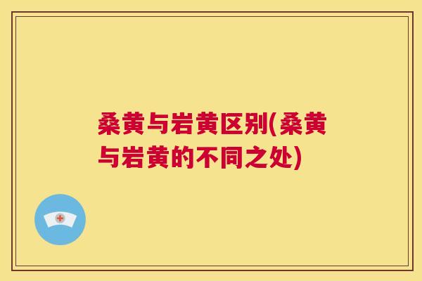 桑黄与岩黄区别(桑黄与岩黄的不同之处) 桑黄与岩黄区别(桑黄与岩黄的不同之处)