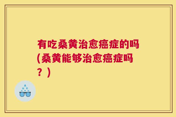 有吃桑黄愈症的吗(桑黄能够愈症吗?) 有吃桑黄愈症的吗(桑黄能够愈症吗?)