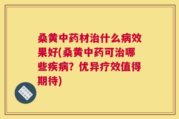 桑黄材什么效果好(桑黄可哪些?优异疗效值得期待) 桑黄材什么效果好(桑黄可哪些?优异疗效值得期待)