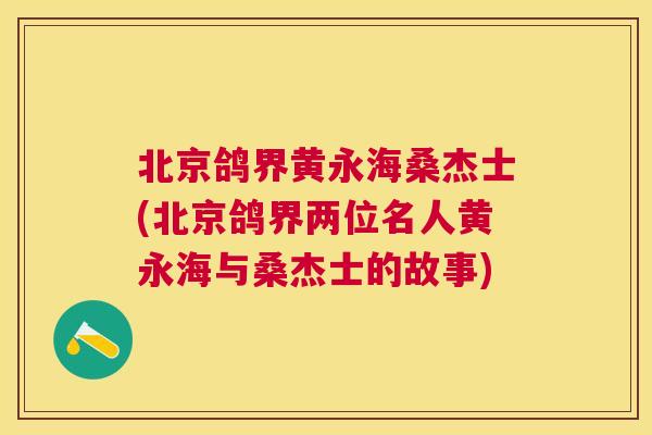 北京鸽界黄永海桑杰士(北京鸽界两位名人黄永海与桑杰士的故事) 北京鸽界黄永海桑杰士(北京鸽界两位名人黄永海与桑杰士的故事)