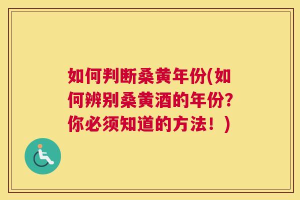 如何判断桑黄年份(如何辨别桑黄酒的年份?你必须知道的方法!) 如何判断桑黄年份(如何辨别桑黄酒的年份?你必须知道的方法!)