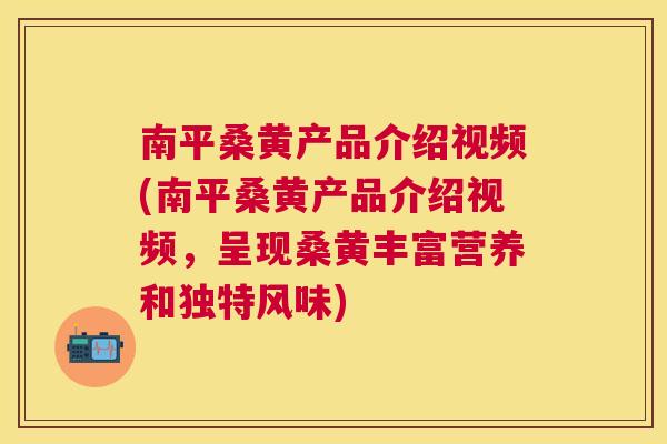 南平桑黄产品介绍视频(南平桑黄产品介绍视频,呈现桑黄丰富营养和独特风味) 南平桑黄产品介绍视频(南平桑黄产品介绍视频,呈现桑黄丰富营养和独特风味)