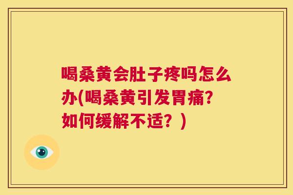 喝桑黄会肚子疼吗怎么办(喝桑黄引发胃痛?如何缓解不适?) 喝桑黄会肚子疼吗怎么办(喝桑黄引发胃痛?如何缓解不适?)