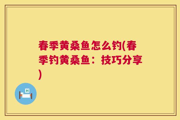 春季黄桑鱼怎么钓(春季钓黄桑鱼:技巧分享) 春季黄桑鱼怎么钓(春季钓黄桑鱼:技巧分享)