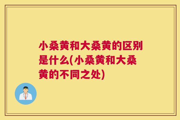 小桑黄和大桑黄的区别是什么(小桑黄和大桑黄的不同之处) 小桑黄和大桑黄的区别是什么(小桑黄和大桑黄的不同之处)