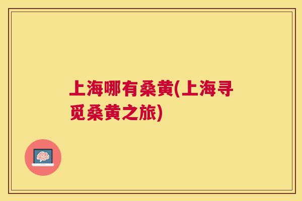 上海哪有桑黄(上海寻觅桑黄之旅) 上海哪有桑黄(上海寻觅桑黄之旅)