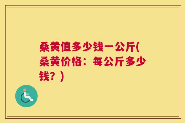 桑黄值多少钱一公斤(桑黄价格:每公斤多少钱?) 桑黄值多少钱一公斤(桑黄价格:每公斤多少钱?)