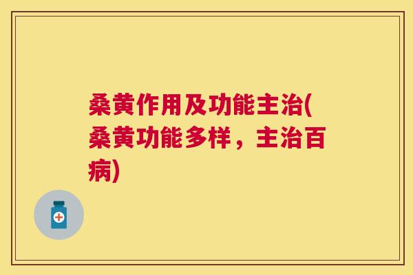 桑黄作用及功能主(桑黄功能多样,主百) 桑黄作用及功能主(桑黄功能多样,主百)