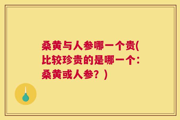 桑黄与人参哪一个贵(比较珍贵的是哪一个:桑黄或人参?) 桑黄与人参哪一个贵(比较珍贵的是哪一个:桑黄或人参?)