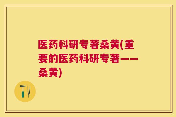 医药科研专著桑黄(重要的医药科研专著——桑黄) 医药科研专著桑黄(重要的医药科研专著——桑黄)
