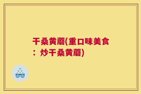 干桑黄蘑(重口味美食:炒干桑黄蘑) 干桑黄蘑(重口味美食:炒干桑黄蘑)