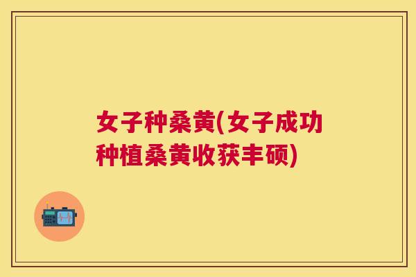女子种桑黄(女子成功种植桑黄收获丰硕) 女子种桑黄(女子成功种植桑黄收获丰硕)