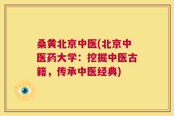 桑黄北京中医(北京中医药大学：挖掘中医古籍，传承中医经典)