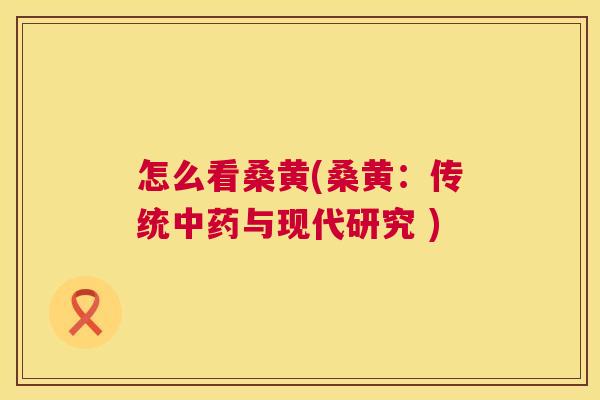 怎么看桑黄(桑黄:传统与现代研究 ) 怎么看桑黄(桑黄:传统与现代研究 )