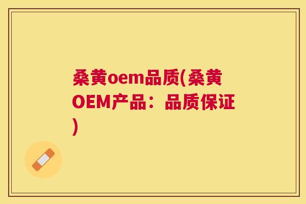 桑黄oem品质(桑黄OEM产品:品质保证) 桑黄oem品质(桑黄OEM产品:品质保证)