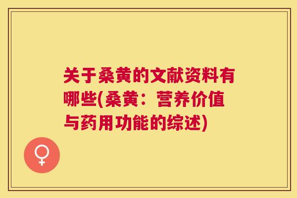 关于桑黄的文献资料有哪些(桑黄:营养价值与药用功能的综述) 关于桑黄的文献资料有哪些(桑黄:营养价值与药用功能的综述)