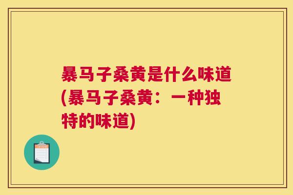 暴马子桑黄是什么味道(暴马子桑黄:一种独特的味道) 暴马子桑黄是什么味道(暴马子桑黄:一种独特的味道)