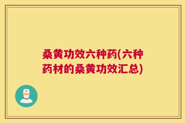 桑黄功效六种药(六种药材的桑黄功效汇总)